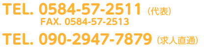 TEL.0584-57-2511（代表）・Fax.0584-57-2513・TEL.090-2947-7879（求人直通）